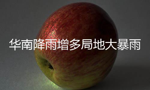 大暴等地雨 雨水明显增多停歇华南降雨局地江南升温