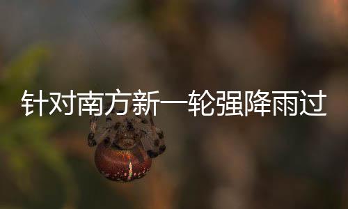 南方地区过程工作应对新一部门部署针对重点轮强 两防范降雨